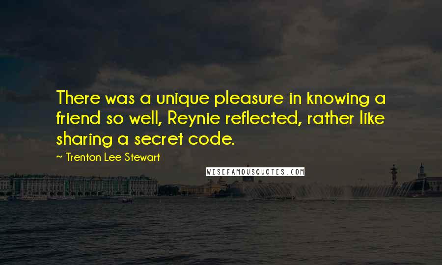 Trenton Lee Stewart Quotes: There was a unique pleasure in knowing a friend so well, Reynie reflected, rather like sharing a secret code.