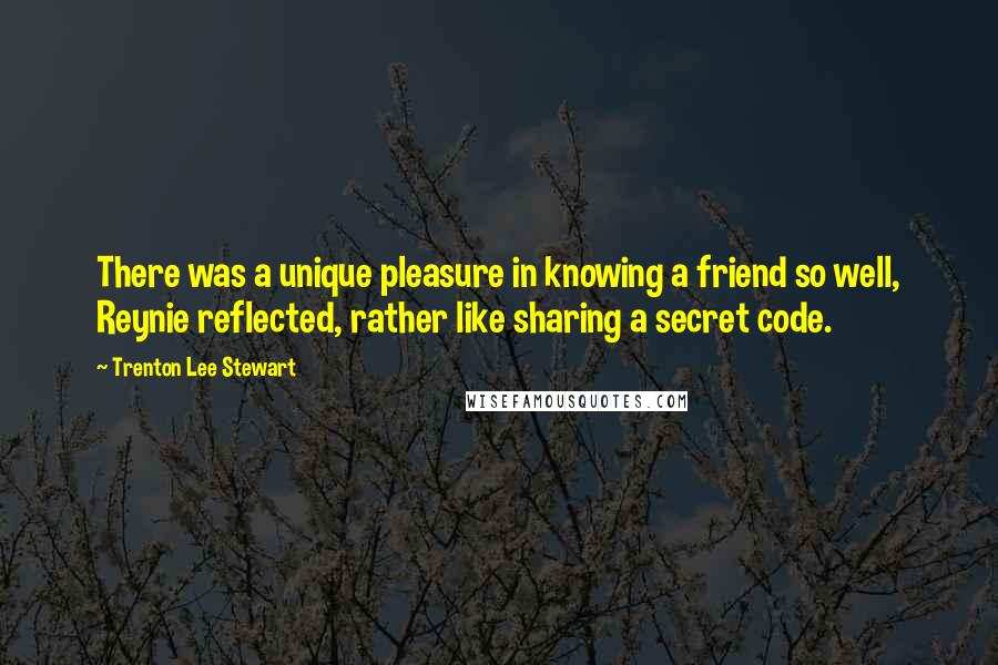 Trenton Lee Stewart Quotes: There was a unique pleasure in knowing a friend so well, Reynie reflected, rather like sharing a secret code.