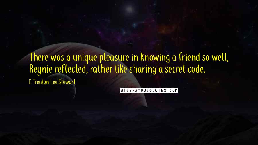 Trenton Lee Stewart Quotes: There was a unique pleasure in knowing a friend so well, Reynie reflected, rather like sharing a secret code.