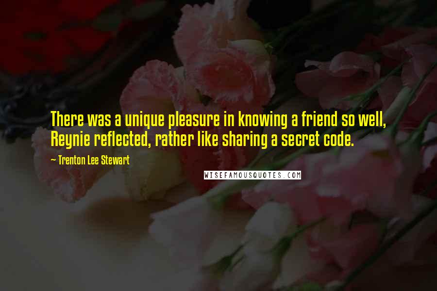 Trenton Lee Stewart Quotes: There was a unique pleasure in knowing a friend so well, Reynie reflected, rather like sharing a secret code.