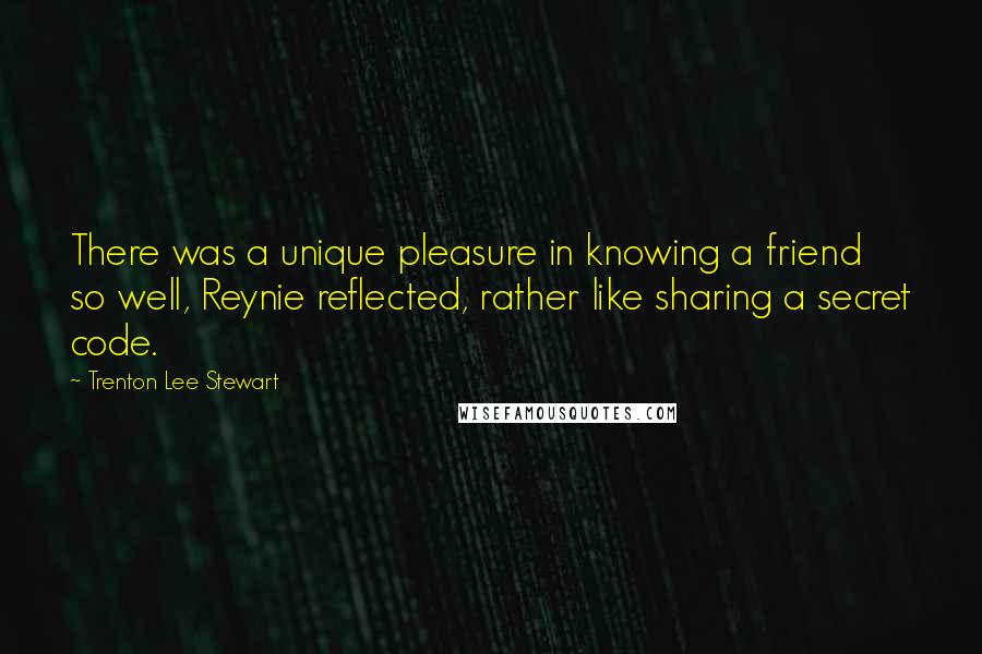 Trenton Lee Stewart Quotes: There was a unique pleasure in knowing a friend so well, Reynie reflected, rather like sharing a secret code.