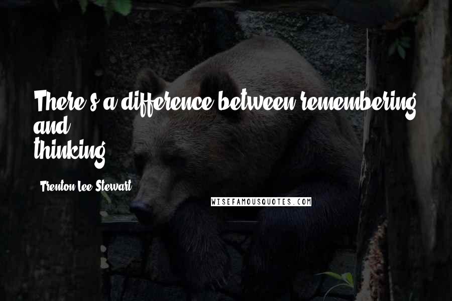 Trenton Lee Stewart Quotes: There's a difference between remembering and thinking,