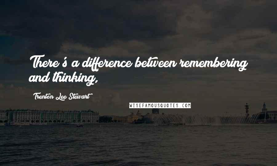 Trenton Lee Stewart Quotes: There's a difference between remembering and thinking,