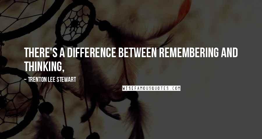 Trenton Lee Stewart Quotes: There's a difference between remembering and thinking,