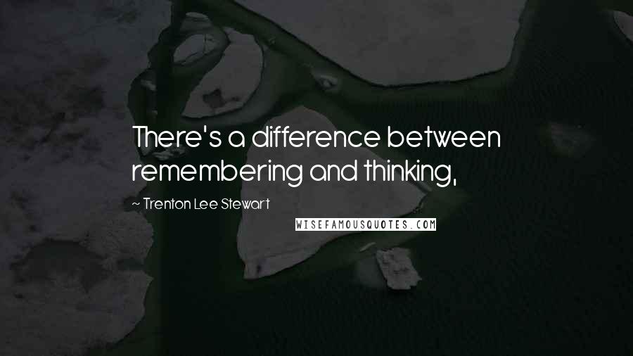 Trenton Lee Stewart Quotes: There's a difference between remembering and thinking,