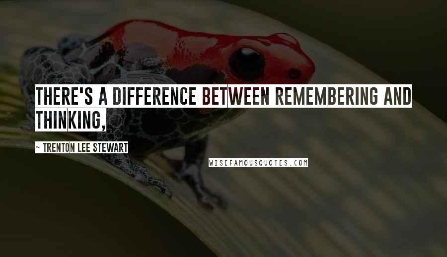 Trenton Lee Stewart Quotes: There's a difference between remembering and thinking,