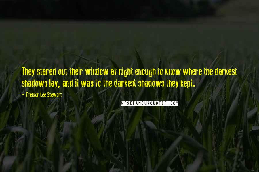 Trenton Lee Stewart Quotes: They stared out their window at night enough to know where the darkest shadows lay, and it was to the darkest shadows they kept.