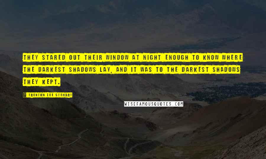 Trenton Lee Stewart Quotes: They stared out their window at night enough to know where the darkest shadows lay, and it was to the darkest shadows they kept.