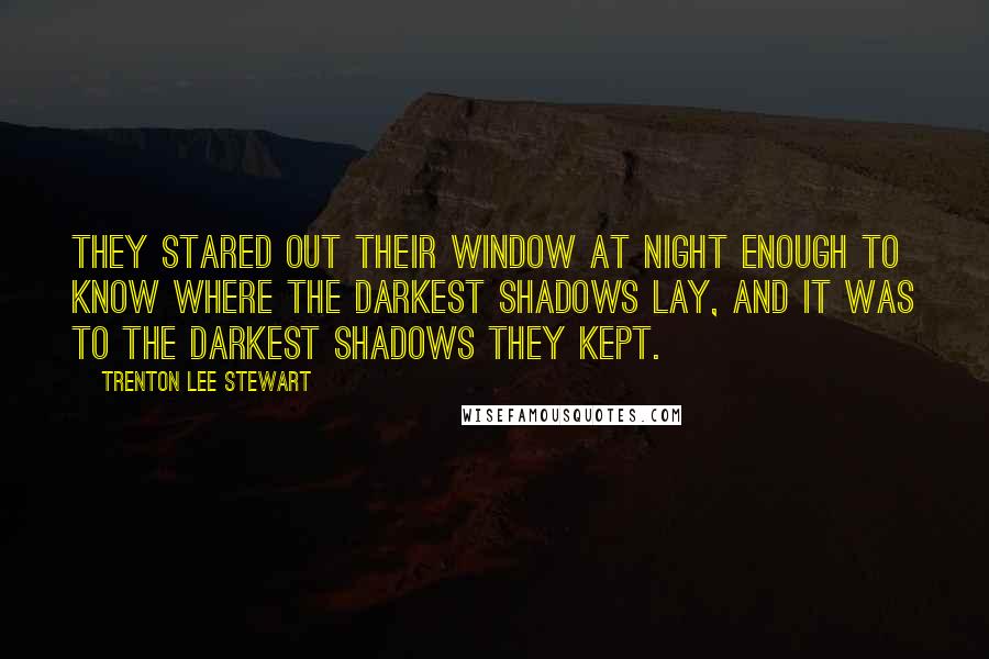 Trenton Lee Stewart Quotes: They stared out their window at night enough to know where the darkest shadows lay, and it was to the darkest shadows they kept.