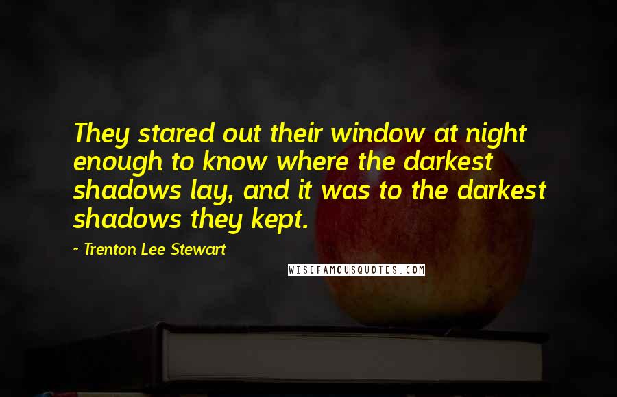 Trenton Lee Stewart Quotes: They stared out their window at night enough to know where the darkest shadows lay, and it was to the darkest shadows they kept.