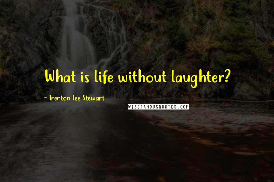 Trenton Lee Stewart Quotes: What is life without laughter?
