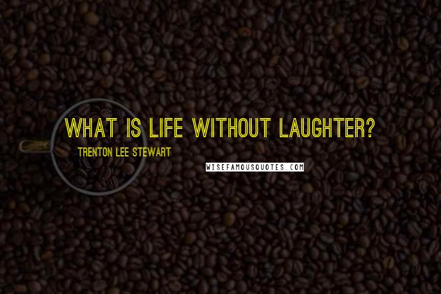 Trenton Lee Stewart Quotes: What is life without laughter?