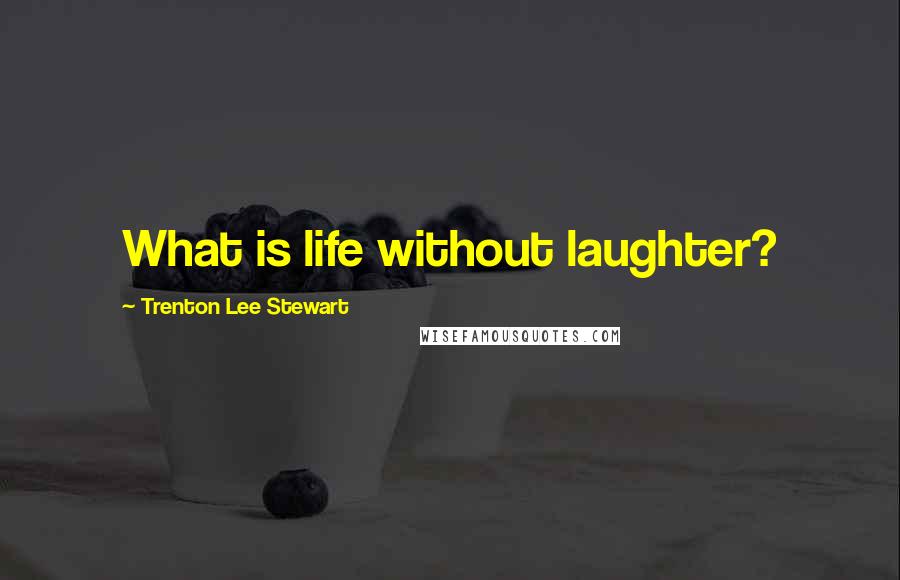 Trenton Lee Stewart Quotes: What is life without laughter?