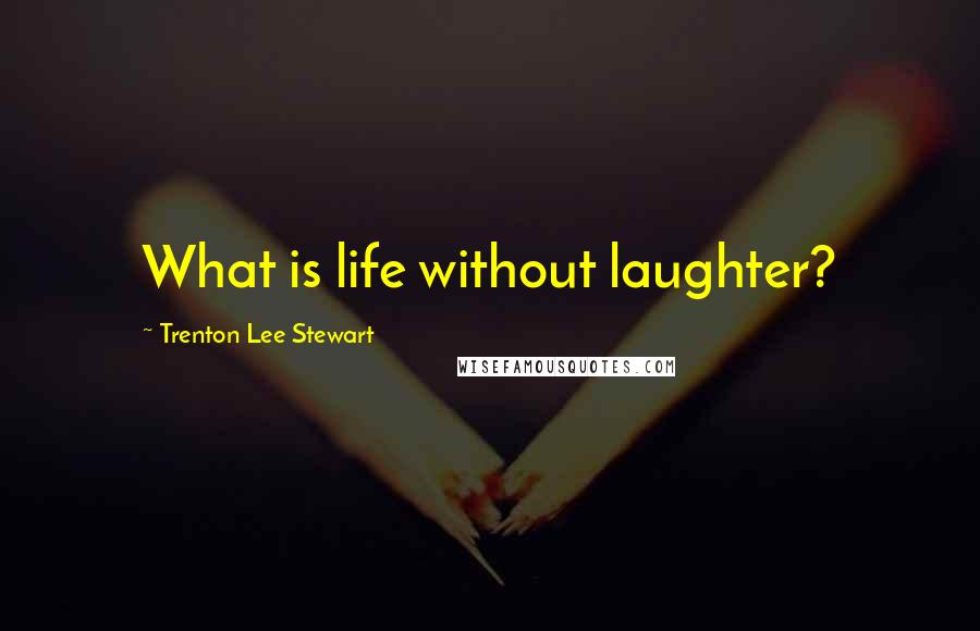 Trenton Lee Stewart Quotes: What is life without laughter?