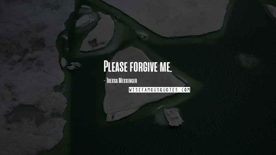 Tressa Messenger Quotes: Please forgive me.