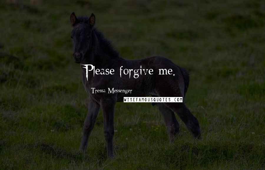 Tressa Messenger Quotes: Please forgive me.