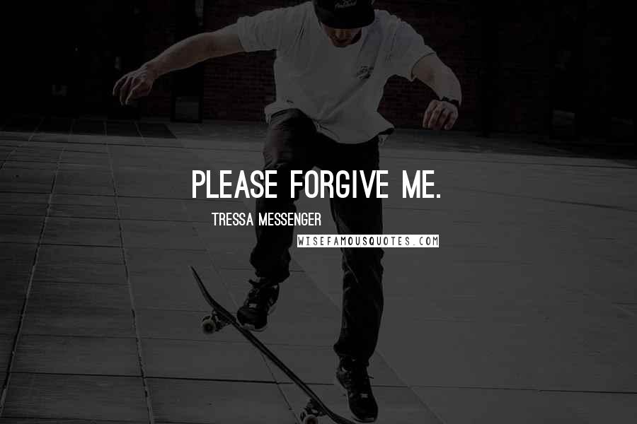 Tressa Messenger Quotes: Please forgive me.