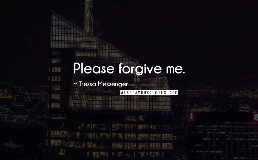 Tressa Messenger Quotes: Please forgive me.