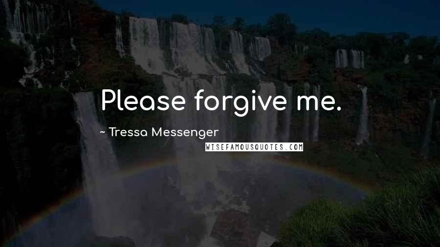 Tressa Messenger Quotes: Please forgive me.