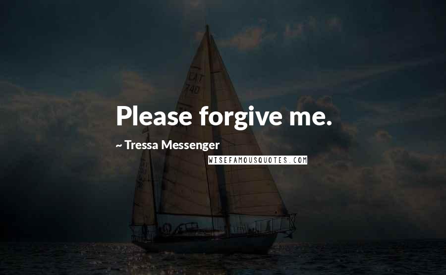 Tressa Messenger Quotes: Please forgive me.