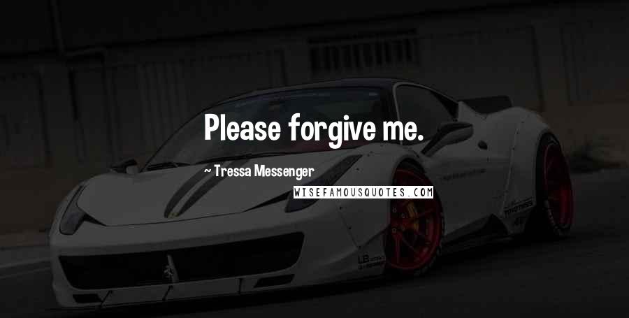 Tressa Messenger Quotes: Please forgive me.