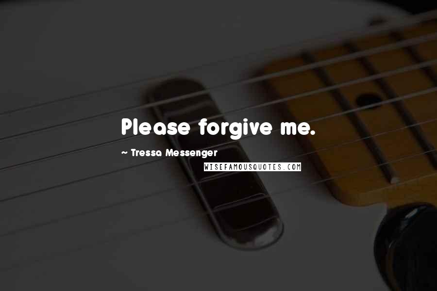 Tressa Messenger Quotes: Please forgive me.