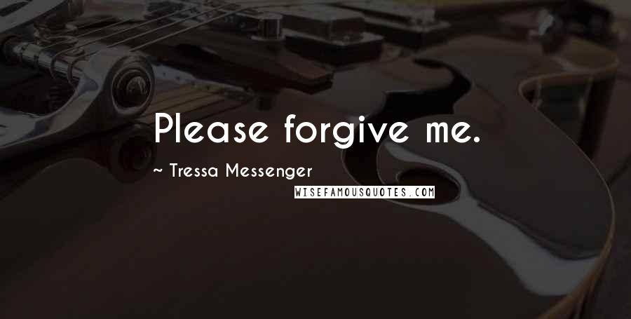 Tressa Messenger Quotes: Please forgive me.