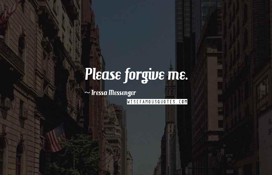 Tressa Messenger Quotes: Please forgive me.