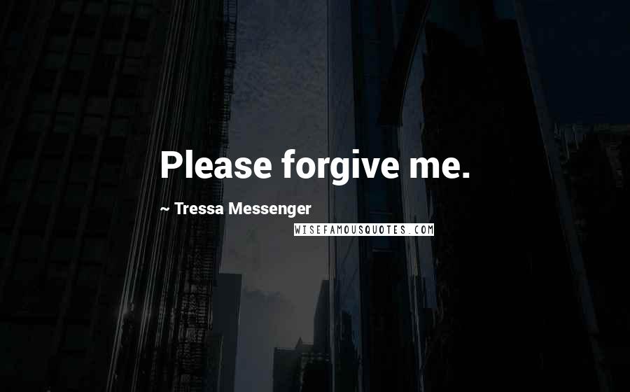 Tressa Messenger Quotes: Please forgive me.