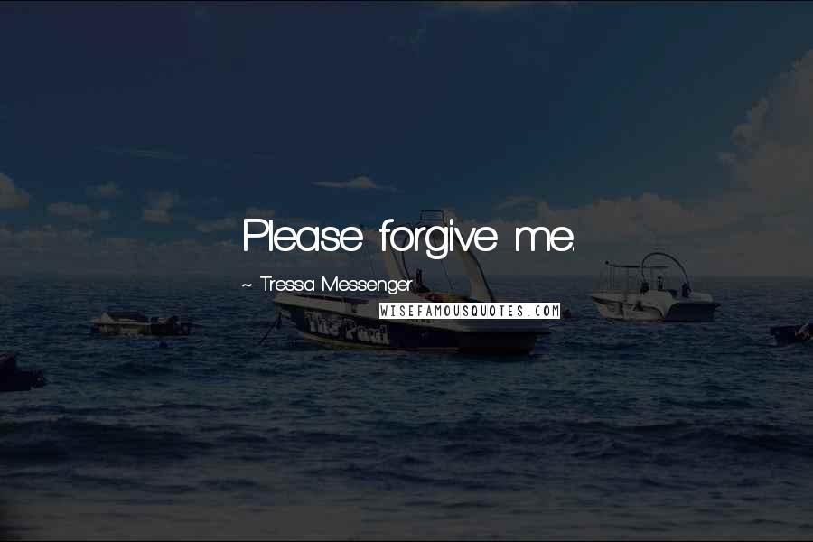 Tressa Messenger Quotes: Please forgive me.