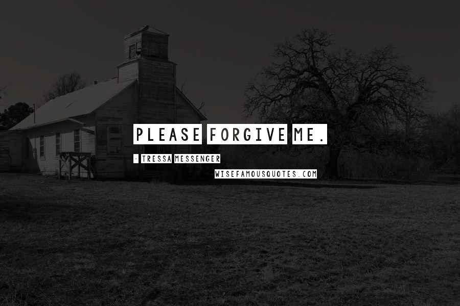 Tressa Messenger Quotes: Please forgive me.