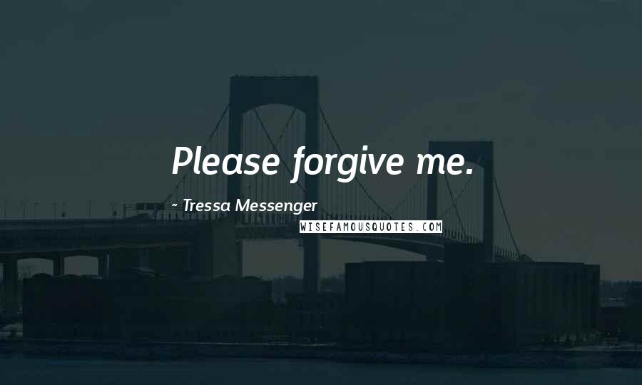 Tressa Messenger Quotes: Please forgive me.