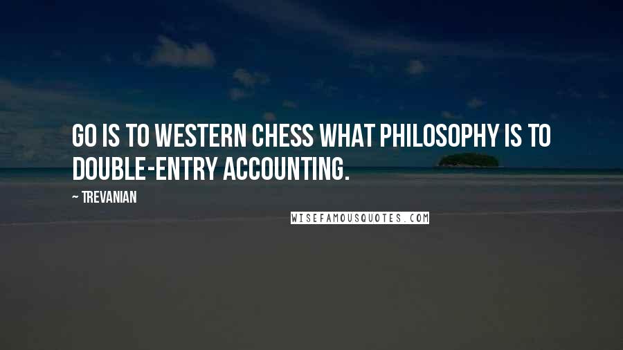 Trevanian Quotes: Go is to Western chess what philosophy is to double-entry accounting.