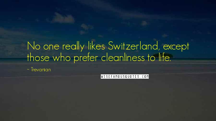 Trevanian Quotes: No one really likes Switzerland, except those who prefer cleanliness to life.