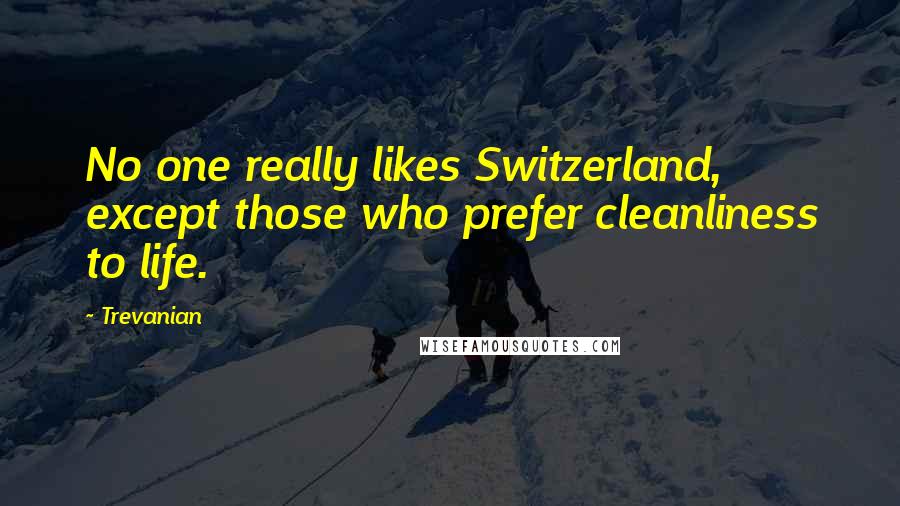 Trevanian Quotes: No one really likes Switzerland, except those who prefer cleanliness to life.