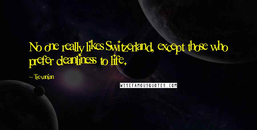 Trevanian Quotes: No one really likes Switzerland, except those who prefer cleanliness to life.