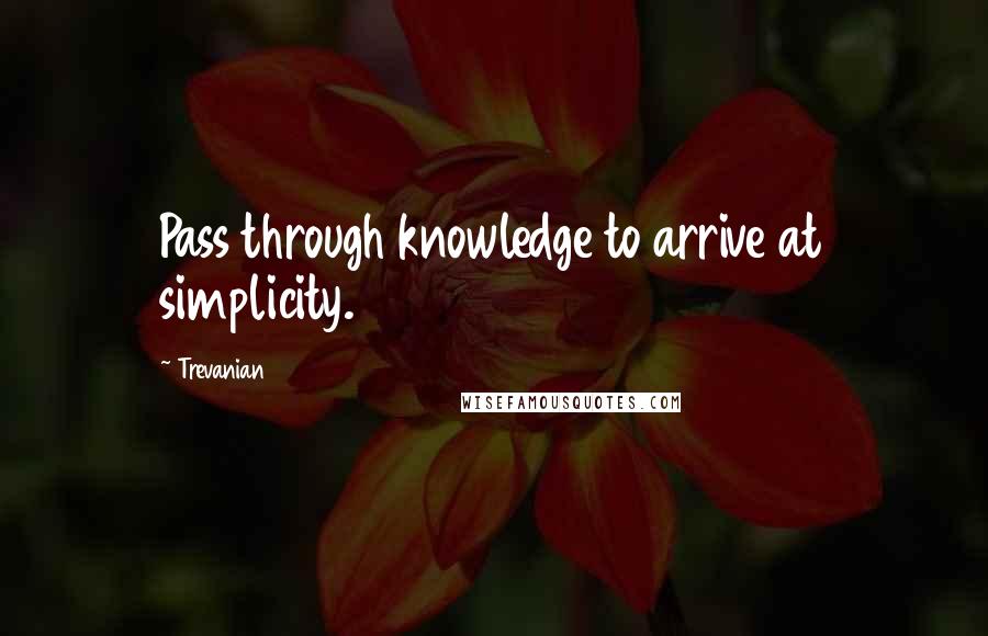 Trevanian Quotes: Pass through knowledge to arrive at simplicity.