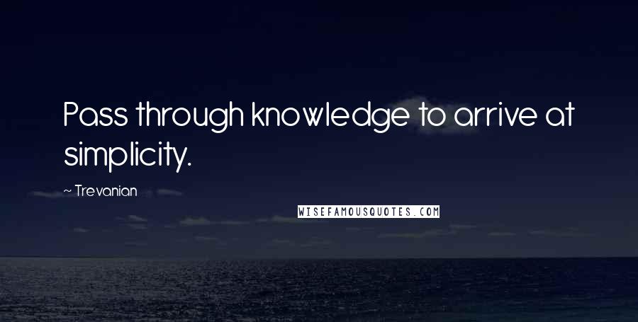 Trevanian Quotes: Pass through knowledge to arrive at simplicity.