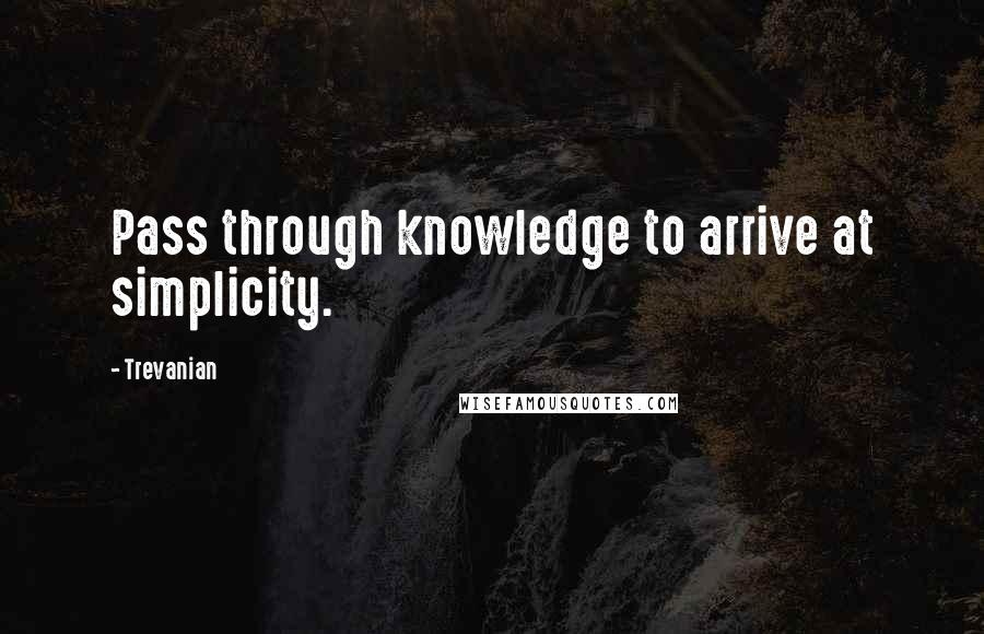 Trevanian Quotes: Pass through knowledge to arrive at simplicity.