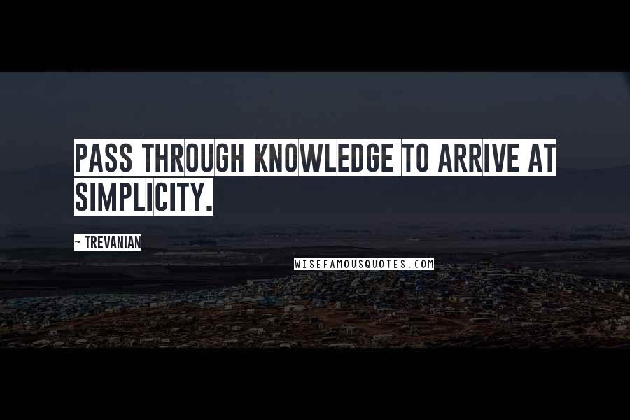 Trevanian Quotes: Pass through knowledge to arrive at simplicity.