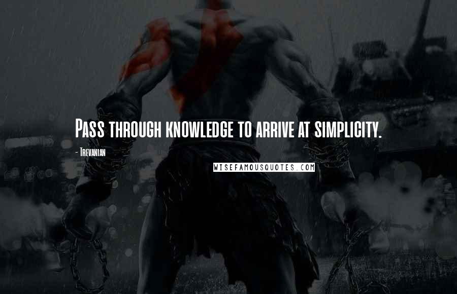 Trevanian Quotes: Pass through knowledge to arrive at simplicity.