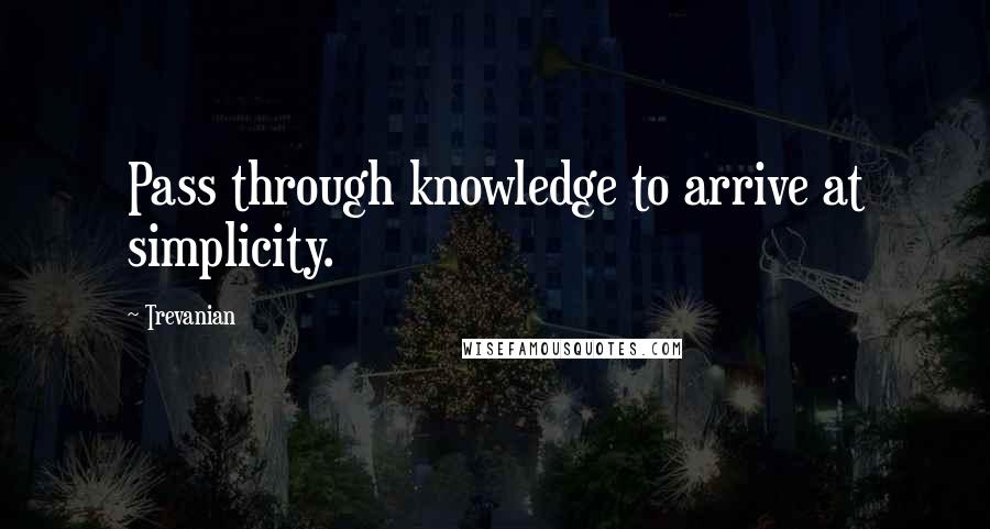 Trevanian Quotes: Pass through knowledge to arrive at simplicity.