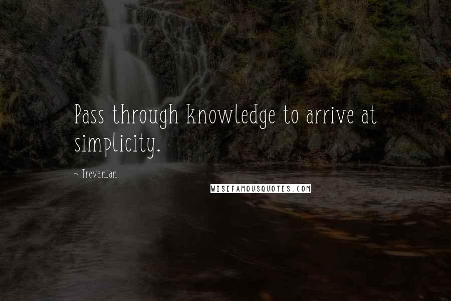 Trevanian Quotes: Pass through knowledge to arrive at simplicity.