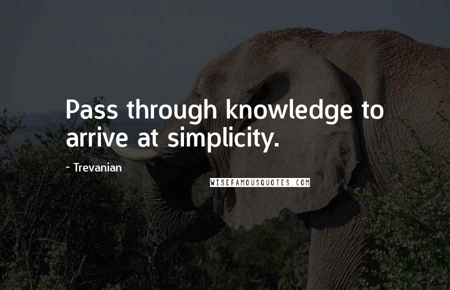 Trevanian Quotes: Pass through knowledge to arrive at simplicity.