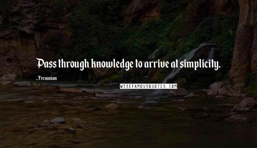 Trevanian Quotes: Pass through knowledge to arrive at simplicity.