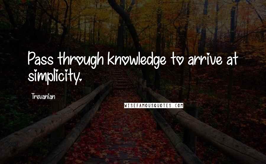 Trevanian Quotes: Pass through knowledge to arrive at simplicity.