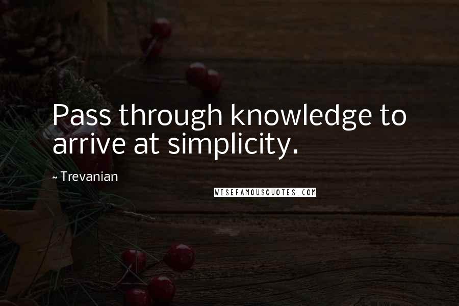 Trevanian Quotes: Pass through knowledge to arrive at simplicity.