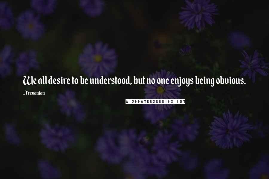 Trevanian Quotes: We all desire to be understood, but no one enjoys being obvious.