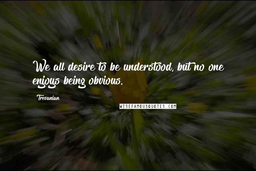 Trevanian Quotes: We all desire to be understood, but no one enjoys being obvious.