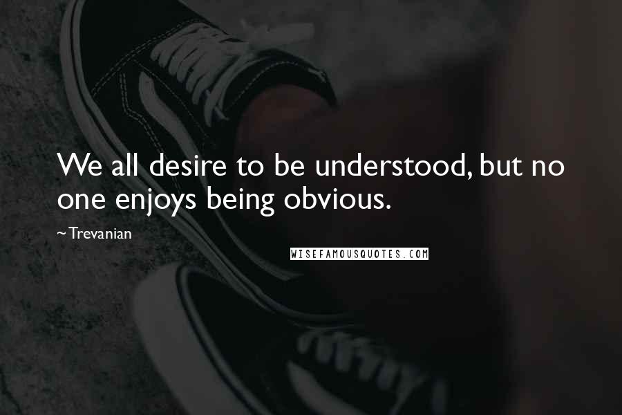 Trevanian Quotes: We all desire to be understood, but no one enjoys being obvious.